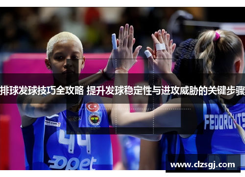 排球发球技巧全攻略 提升发球稳定性与进攻威胁的关键步骤