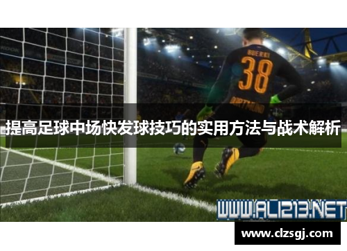 提高足球中场快发球技巧的实用方法与战术解析