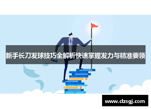 新手长刀发球技巧全解析快速掌握发力与精准要领