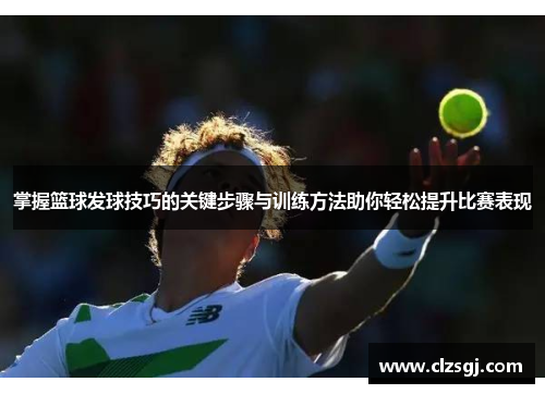 掌握篮球发球技巧的关键步骤与训练方法助你轻松提升比赛表现