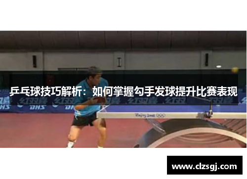 乒乓球技巧解析：如何掌握勾手发球提升比赛表现
