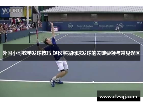 外国小哥教学发球技巧 轻松掌握网球发球的关键要领与常见误区
