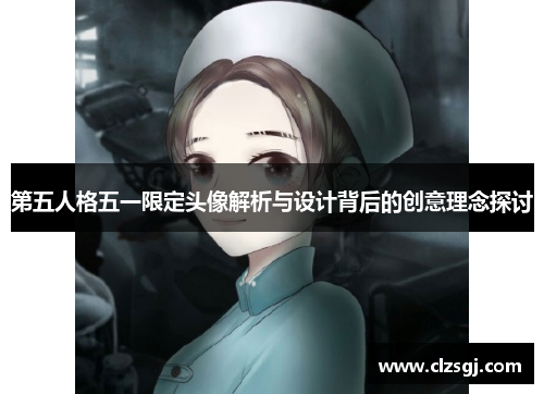 第五人格五一限定头像解析与设计背后的创意理念探讨