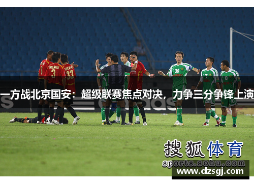 一方战北京国安：超级联赛焦点对决，力争三分争锋上演