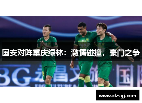 国安对阵重庆绿林：激情碰撞，豪门之争